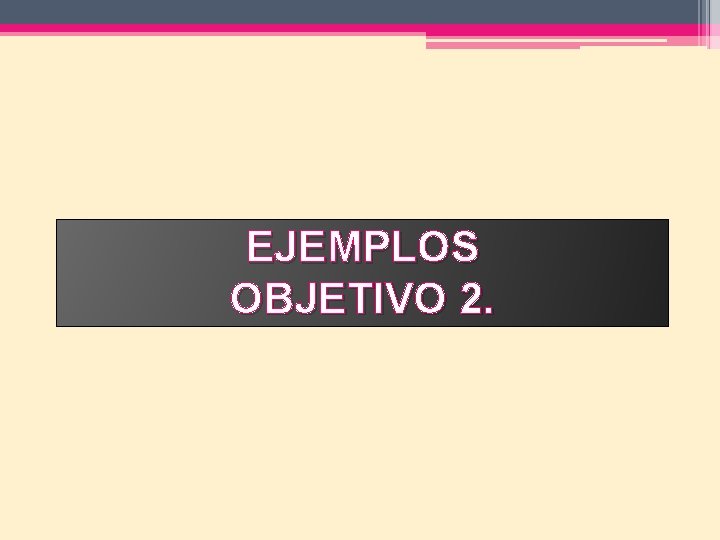 EJEMPLOS OBJETIVO 2. 
