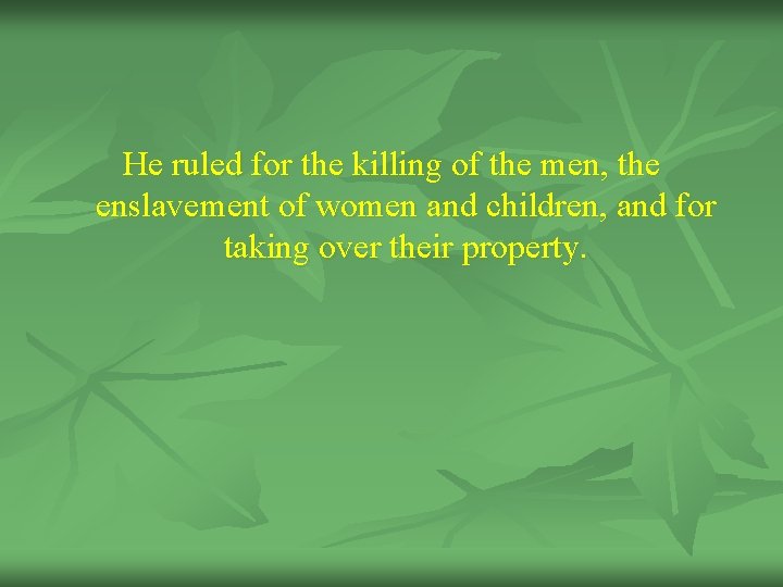 He ruled for the killing of the men, the enslavement of women and children,