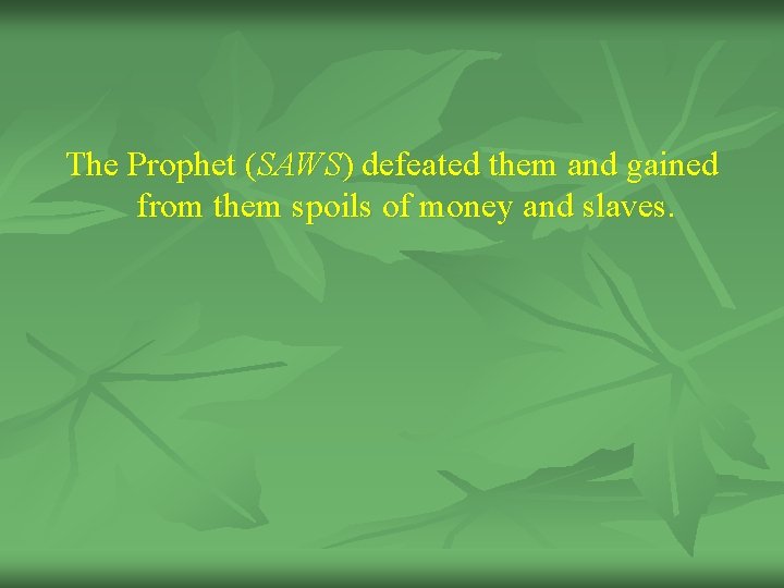 The Prophet (SAWS) defeated them and gained from them spoils of money and slaves.
