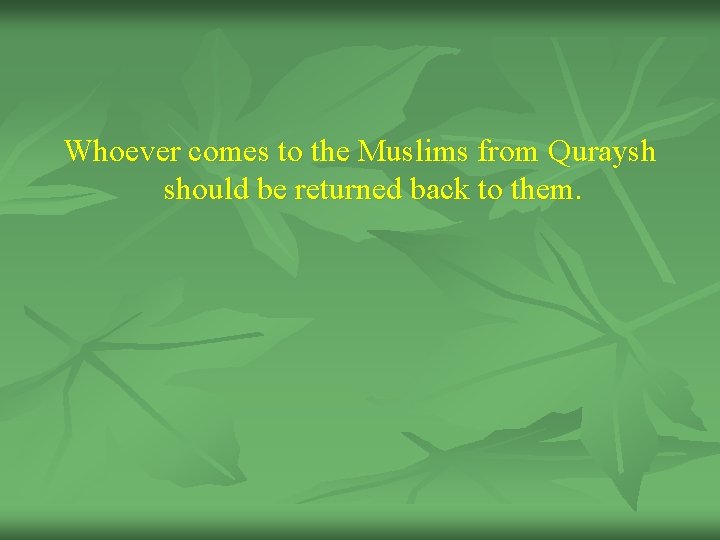 Whoever comes to the Muslims from Quraysh should be returned back to them. 