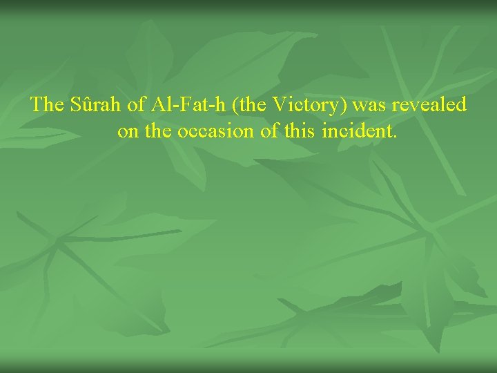 The Sûrah of Al-Fat-h (the Victory) was revealed on the occasion of this incident.