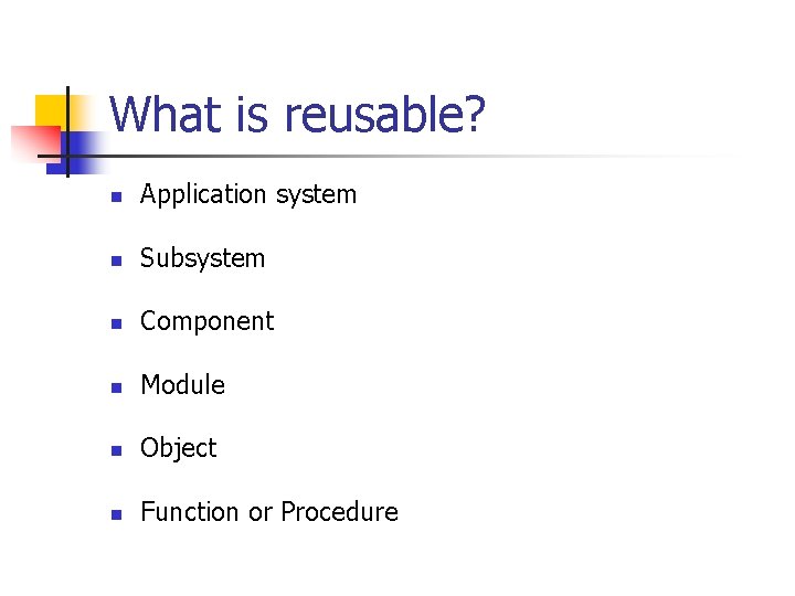 What is reusable? n Application system n Subsystem n Component n Module n Object