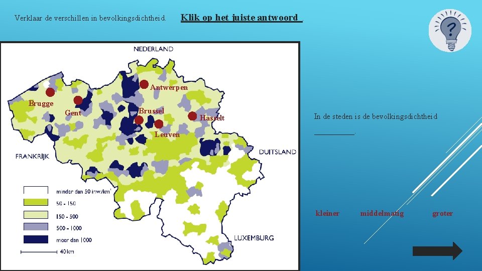 Verklaar de verschillen in bevolkingsdichtheid. Klik op het juiste antwoord . Antwerpen Brugge Gent Verklaar de verschillen in bevolkingsdichtheid. Klik op het juiste antwoord . Antwerpen Brugge Gent