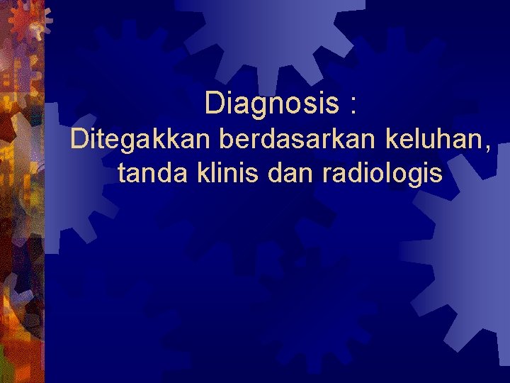 Diagnosis : Ditegakkan berdasarkan keluhan, tanda klinis dan radiologis 