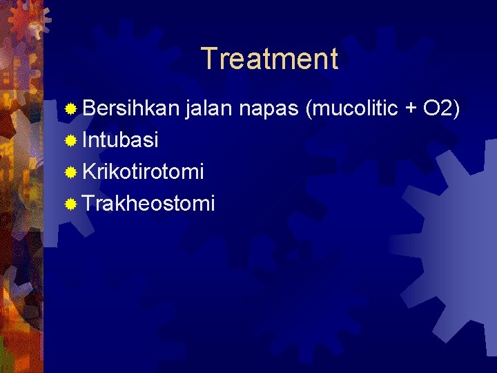 Treatment ® Bersihkan jalan napas (mucolitic + O 2) ® Intubasi ® Krikotirotomi ®