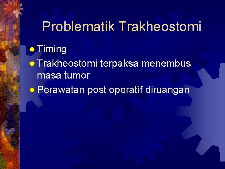 Problematik Trakheostomi ® Timing ® Trakheostomi terpaksa menembus masa tumor ® Perawatan post operatif