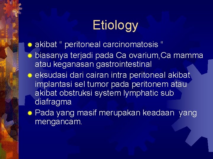 Etiology ® akibat “ peritoneal carcinomatosis “ ® biasanya terjadi pada Ca ovarium, Ca