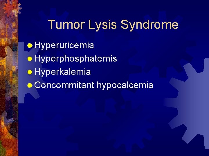 Tumor Lysis Syndrome ® Hyperuricemia ® Hyperphosphatemis ® Hyperkalemia ® Concommitant hypocalcemia 