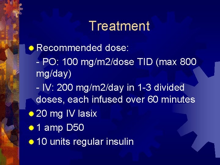 Treatment ® Recommended dose: - PO: 100 mg/m 2/dose TID (max 800 mg/day) -