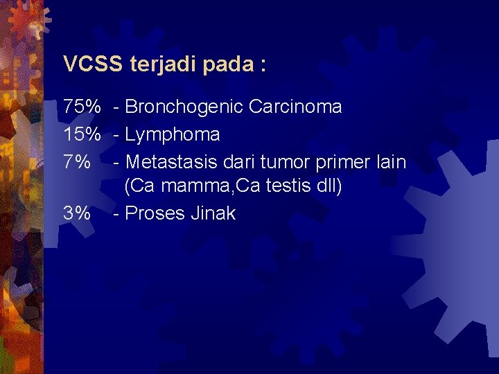 VCSS terjadi pada : 75% - Bronchogenic Carcinoma 15% - Lymphoma 7% - Metastasis