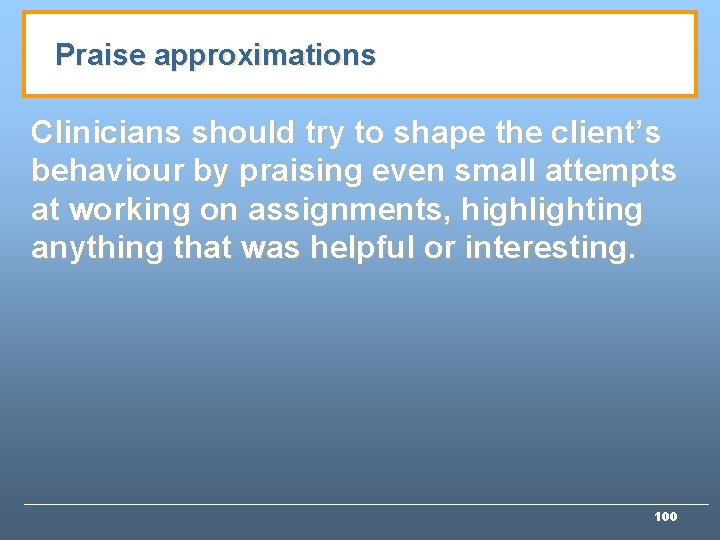 Praise approximations Clinicians should try to shape the client’s behaviour by praising even small
