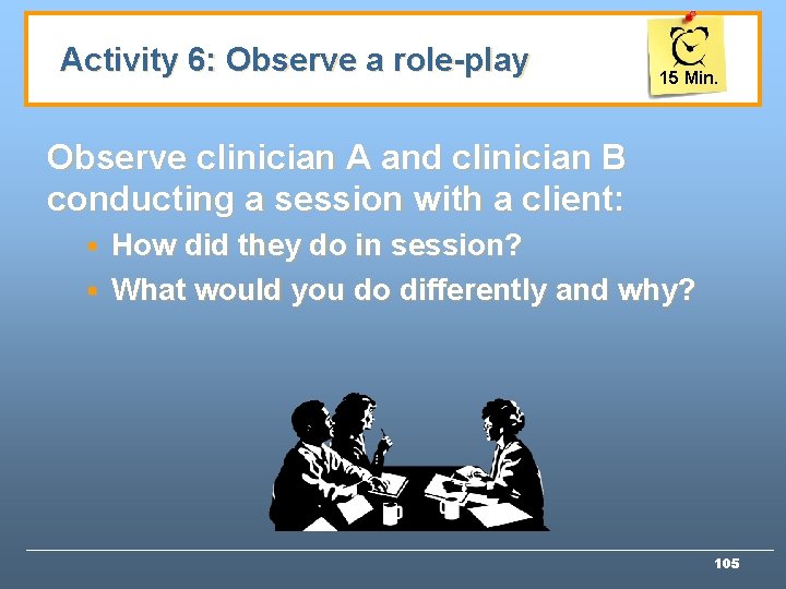 Activity 6: Observe a role-play 15 Min. Observe clinician A and clinician B conducting