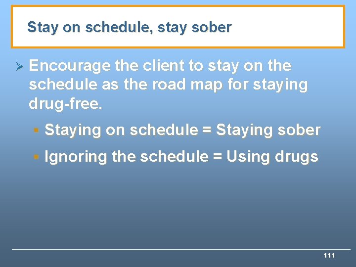 Stay on schedule, stay sober Ø Encourage the client to stay on the schedule