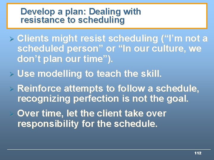 Develop a plan: Dealing with resistance to scheduling Ø Clients might resist scheduling (“I’m