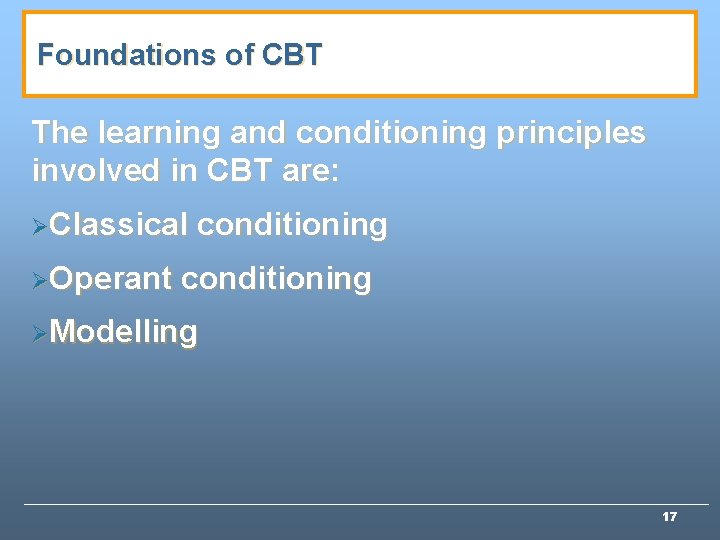 Foundations of CBT The learning and conditioning principles involved in CBT are: ØClassical ØOperant