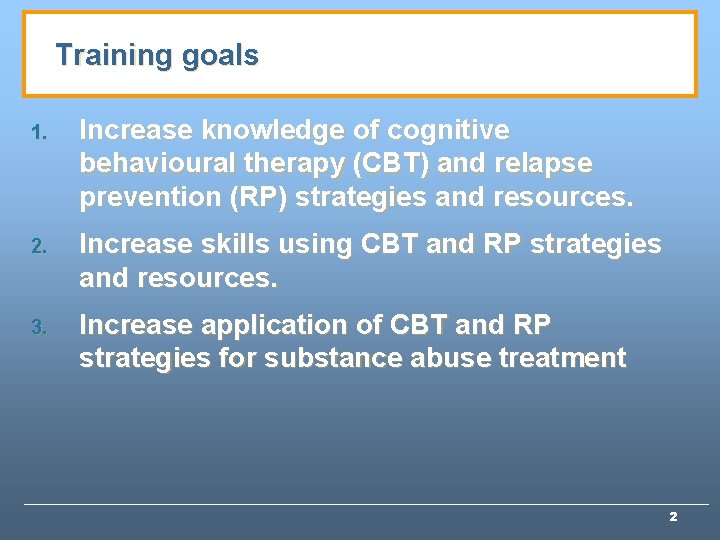 Training goals 1. Increase knowledge of cognitive behavioural therapy (CBT) and relapse prevention (RP)