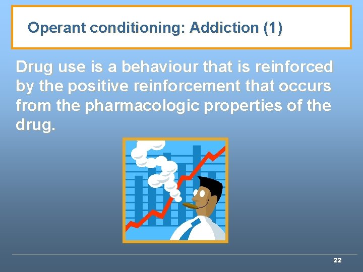 Operant conditioning: Addiction (1) Drug use is a behaviour that is reinforced by the