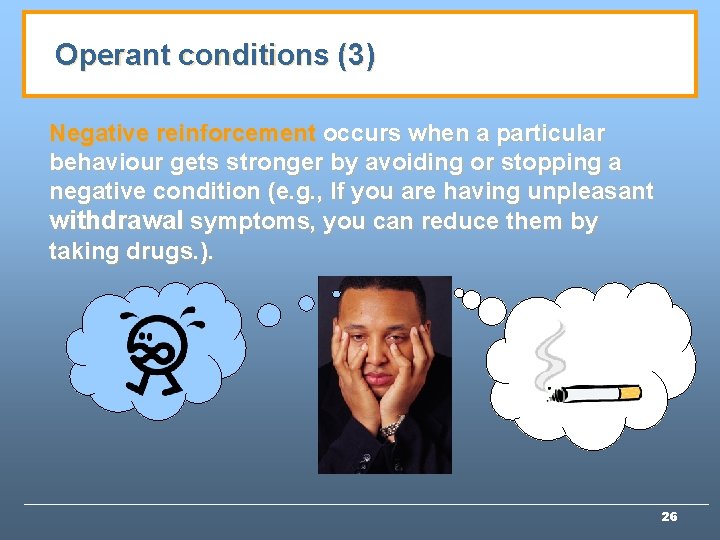 Operant conditions (3) Negative reinforcement occurs when a particular behaviour gets stronger by avoiding