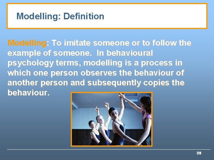 Modelling: Definition Modelling: To imitate someone or to follow the example of someone. In