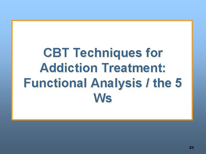 CBT Techniques for Addiction Treatment: Functional Analysis / the 5 Ws 31 