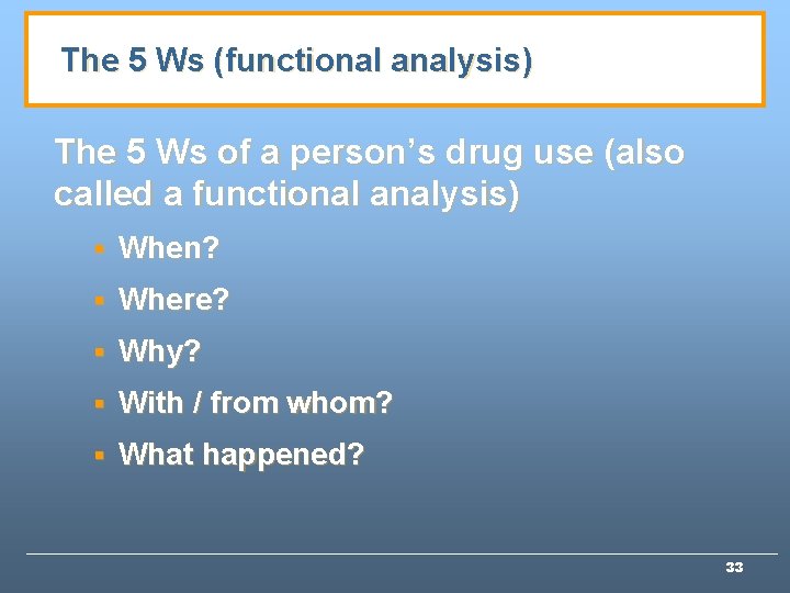 The 5 Ws (functional analysis) The 5 Ws of a person’s drug use (also