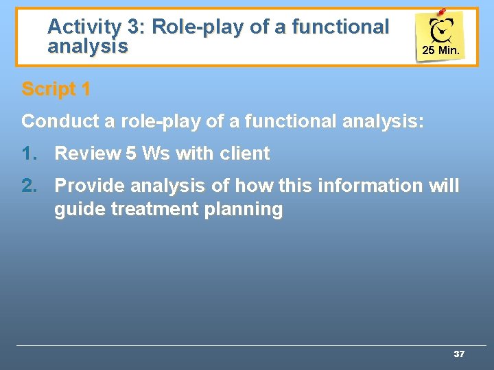 Activity 3: Role-play of a functional analysis 25 Min. Script 1 Conduct a role-play