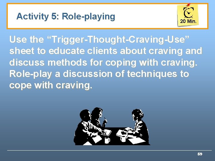 Activity 5: Role-playing 20 Min. Use the “Trigger-Thought-Craving-Use” sheet to educate clients about craving