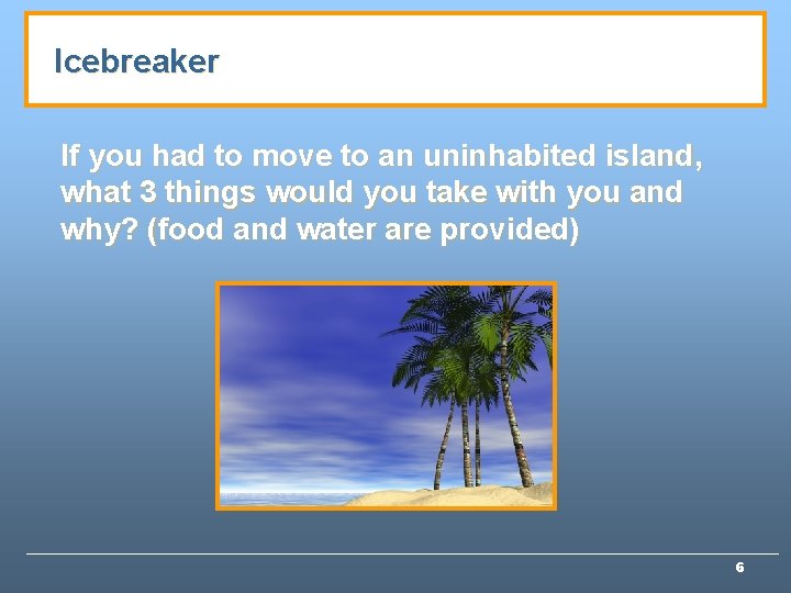 Icebreaker If you had to move to an uninhabited island, what 3 things would