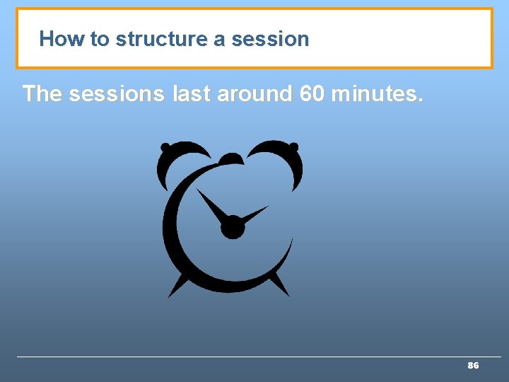 How to structure a session The sessions last around 60 minutes. 86 