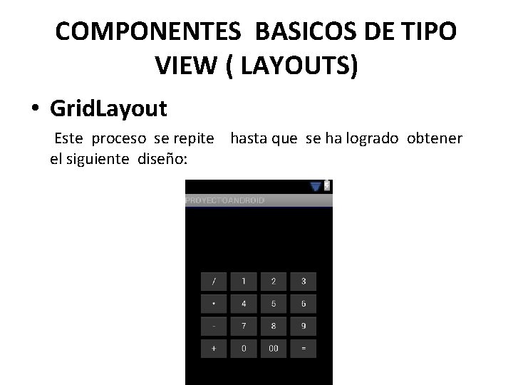 COMPONENTES BASICOS DE TIPO VIEW ( LAYOUTS) • Grid. Layout Este proceso se repite
