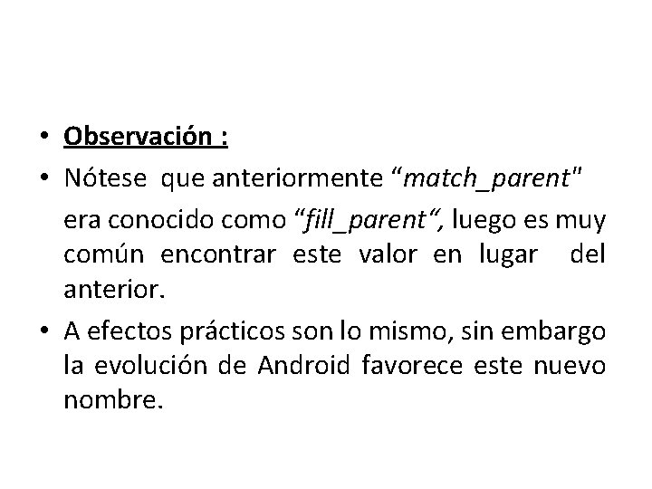  • Observación : • Nótese que anteriormente “match_parent" era conocido como “fill_parent“, luego