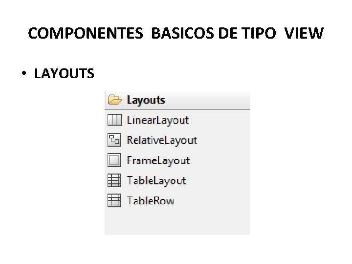 COMPONENTES BASICOS DE TIPO VIEW • LAYOUTS 