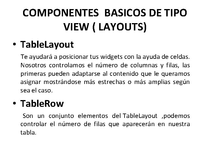 COMPONENTES BASICOS DE TIPO VIEW ( LAYOUTS) • Table. Layout Te ayudará a posicionar