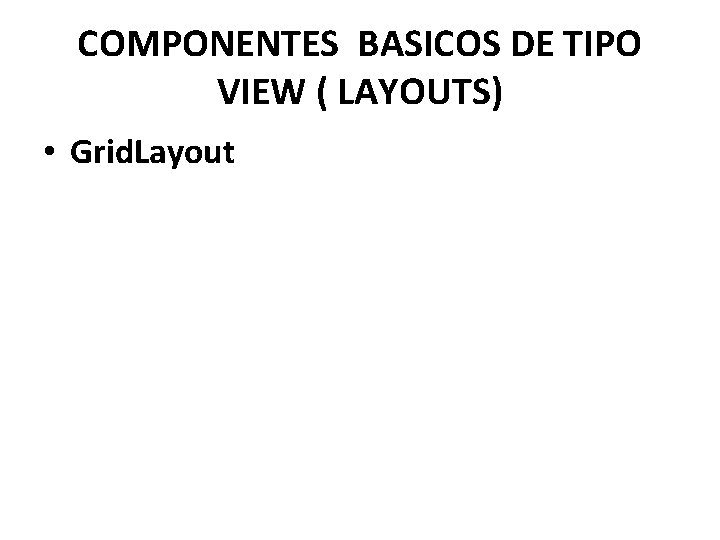 COMPONENTES BASICOS DE TIPO VIEW ( LAYOUTS) • Grid. Layout 