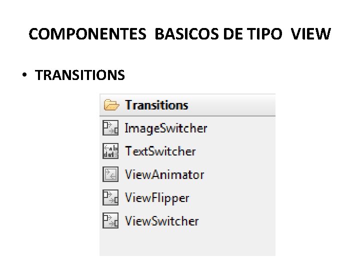 COMPONENTES BASICOS DE TIPO VIEW • TRANSITIONS 