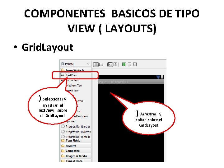 COMPONENTES BASICOS DE TIPO VIEW ( LAYOUTS) • Grid. Layout ) Seleccionar y arrastrar