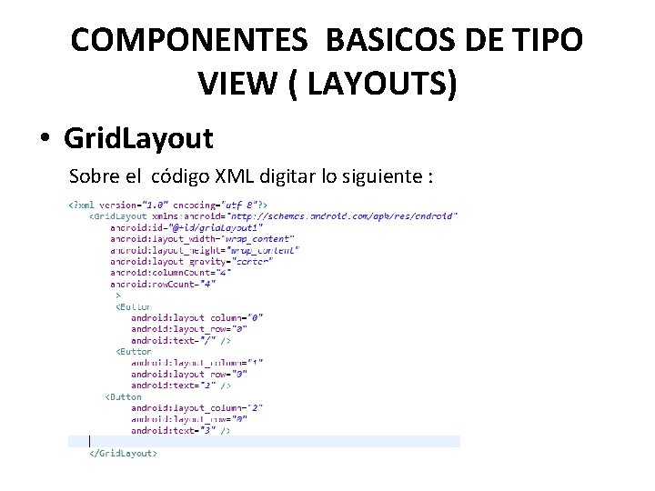 COMPONENTES BASICOS DE TIPO VIEW ( LAYOUTS) • Grid. Layout Sobre el código XML