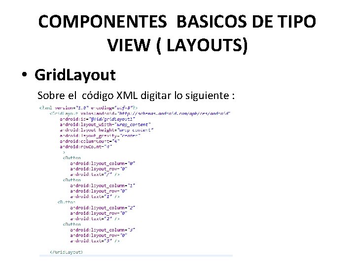 COMPONENTES BASICOS DE TIPO VIEW ( LAYOUTS) • Grid. Layout Sobre el código XML