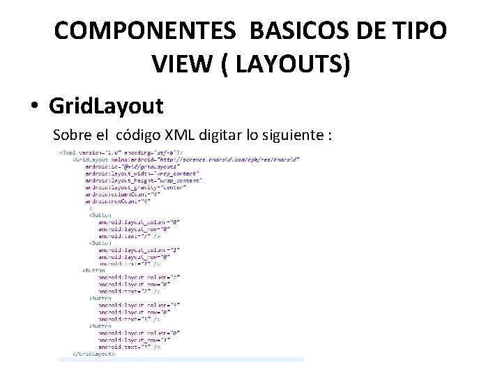 COMPONENTES BASICOS DE TIPO VIEW ( LAYOUTS) • Grid. Layout Sobre el código XML