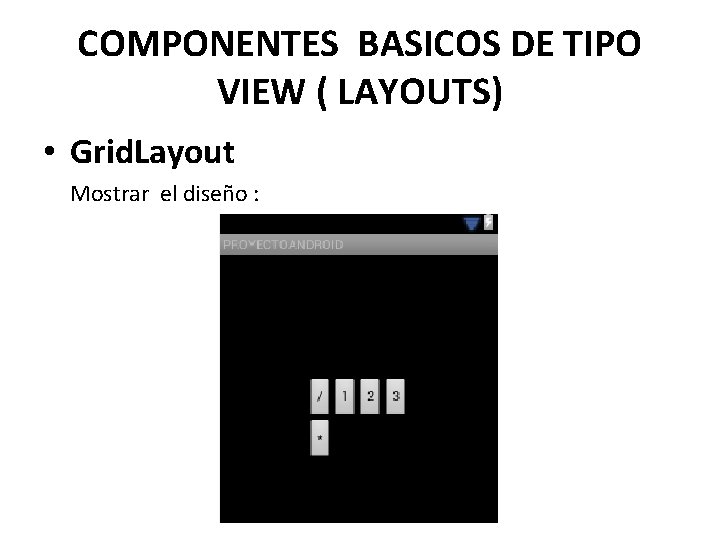 COMPONENTES BASICOS DE TIPO VIEW ( LAYOUTS) • Grid. Layout Mostrar el diseño :