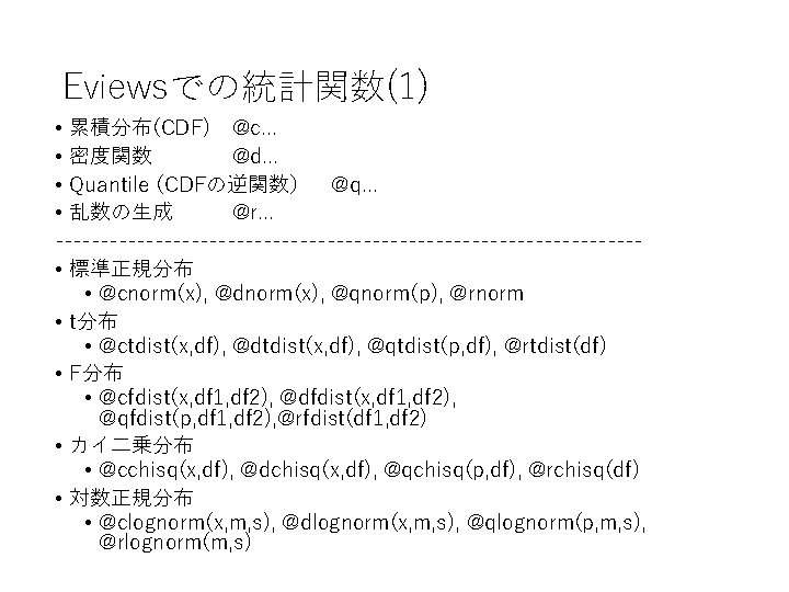 Eviewsでの統計関数(1) • 累積分布(CDF) @c. . . • 密度関数 @d. . . • Quantile (CDFの逆関数) @q. . Eviewsでの統計関数(1) • 累積分布(CDF) @c. . . • 密度関数 @d. . . • Quantile (CDFの逆関数) @q. .