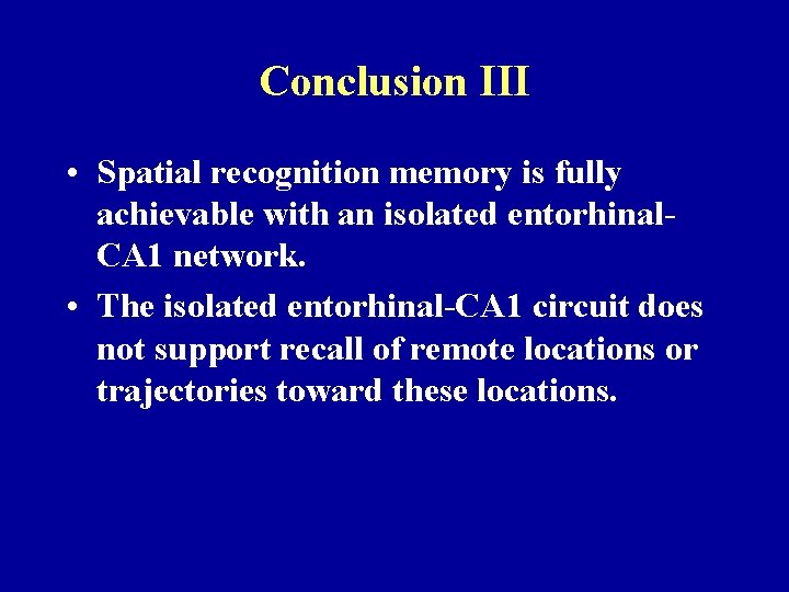 Conclusion III • Spatial recognition memory is fully achievable with an isolated entorhinal. CA