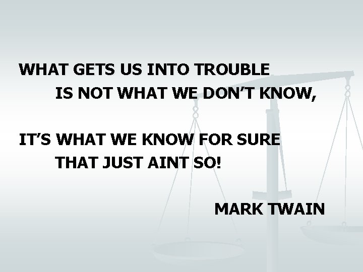 WHAT GETS US INTO TROUBLE IS NOT WHAT WE DON’T KNOW, IT’S WHAT WE