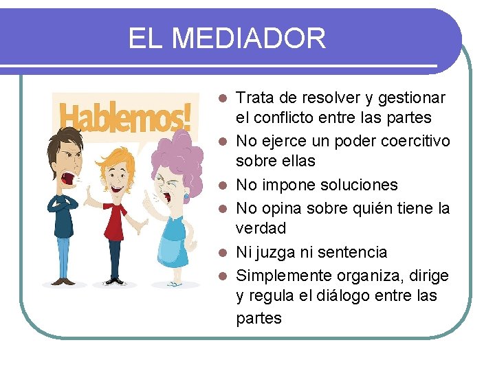 EL MEDIADOR l l l Trata de resolver y gestionar el conflicto entre las