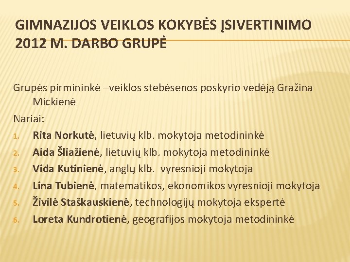 GIMNAZIJOS VEIKLOS KOKYBĖS ĮSIVERTINIMO 2012 M. DARBO GRUPĖ Grupės pirmininkė –veiklos stebėsenos poskyrio vedėją