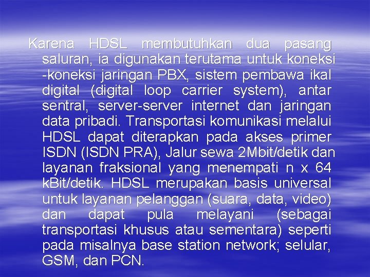 Karena HDSL membutuhkan dua pasang saluran, ia digunakan terutama untuk koneksi -koneksi jaringan PBX,