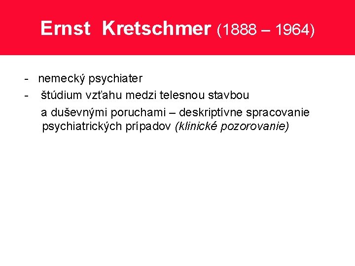 Ernst Kretschmer (1888 – 1964) - nemecký psychiater - štúdium vzťahu medzi telesnou stavbou