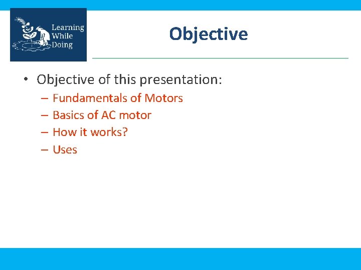 Objective • Objective of this presentation: – Fundamentals of Motors – Basics of AC