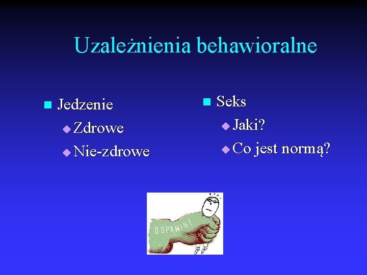 Uzależnienia behawioralne n Jedzenie u Zdrowe u Nie-zdrowe n Seks u Jaki? u Co