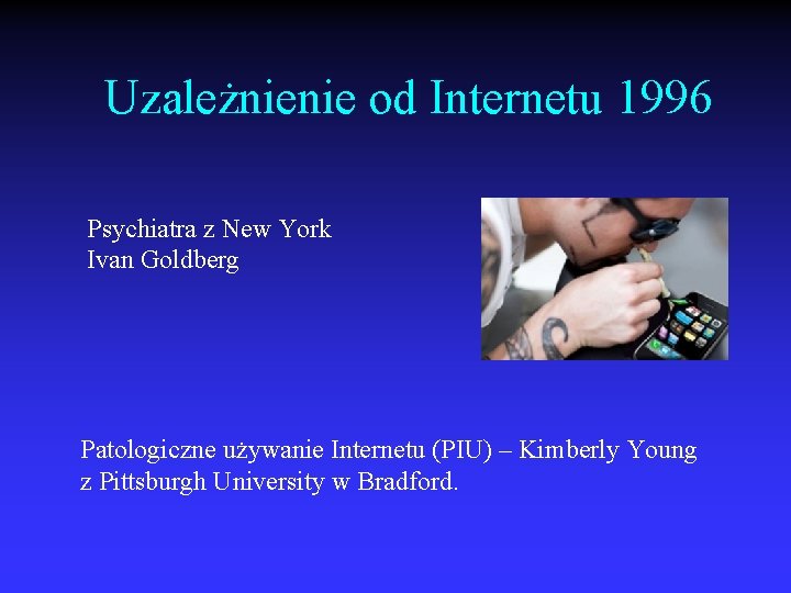 Uzależnienie od Internetu 1996 Psychiatra z New York Ivan Goldberg Patologiczne używanie Internetu (PIU)